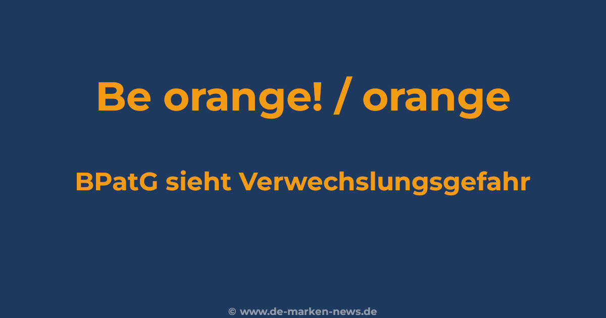 Be orange! / orange – BPatG-Entscheidung zur Verwechslungsgefahr im Markenrecht