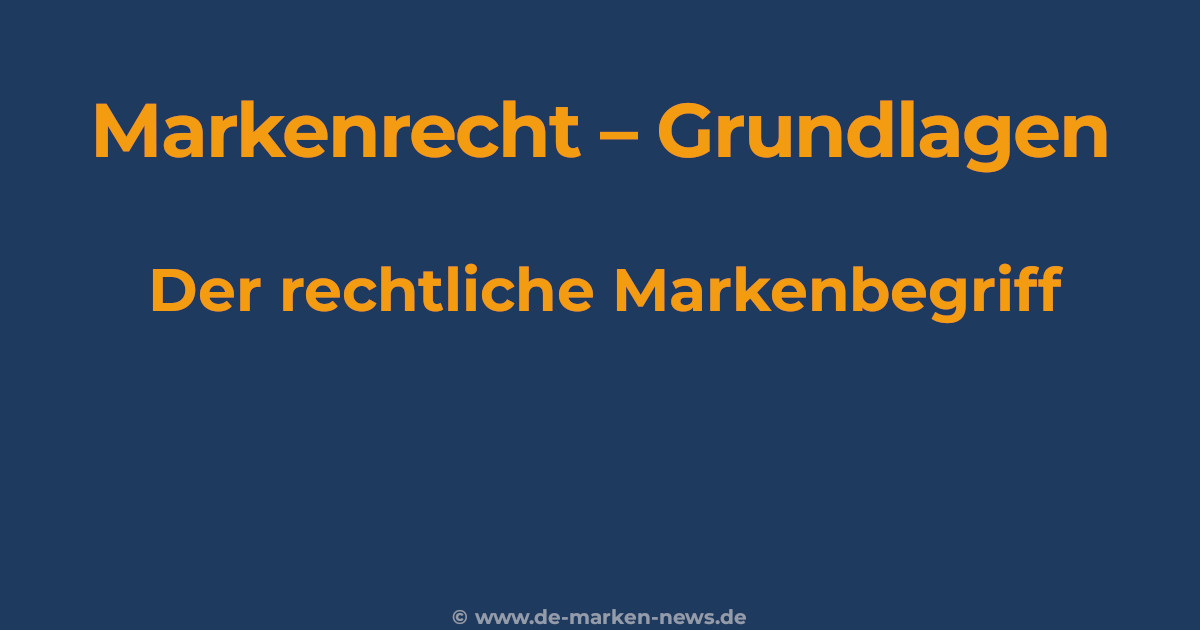 MArkenrecht-Grundlagen, der rechtliche MArkenbegriff